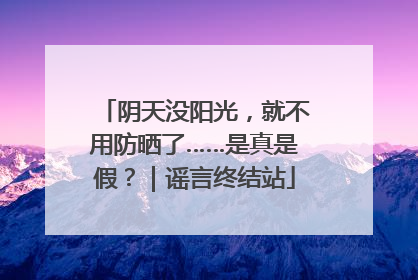 阴天没阳光，就不用防晒了……是真是假？｜谣言终结站