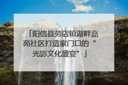 阳信县劳店镇湖畔嘉苑社区打造家门口的“光影文化盛宴”
