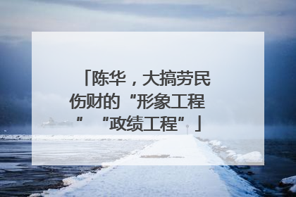 陈华，大搞劳民伤财的“形象工程”“政绩工程”