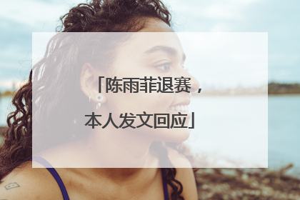 陈雨菲退赛，本人发文回应