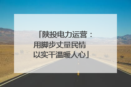 陕投电力运营：用脚步丈量民情 以实干温暖人心