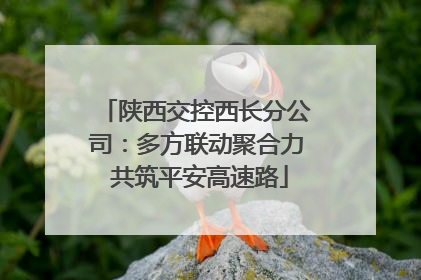 陕西交控西长分公司：多方联动聚合力 共筑平安高速路