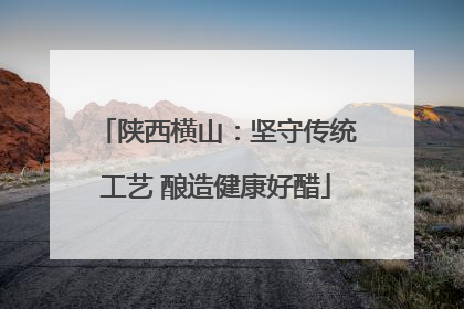 陕西横山：坚守传统工艺 酿造健康好醋