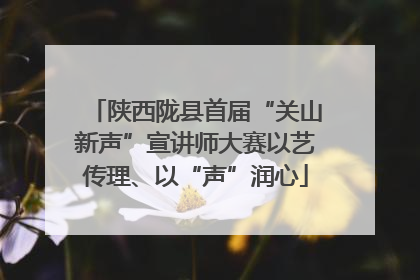 陕西陇县首届“关山新声”宣讲师大赛以艺传理、以“声”润心