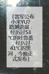 雷军公布小米YU7路测进展：经历过53℃的吐鲁番，经历过-41℃的黑河，今晚正式发布