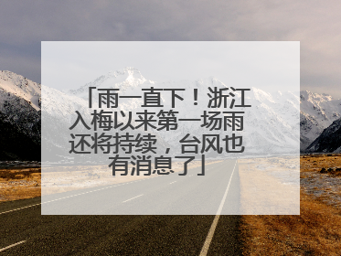 雨一直下！浙江入梅以来第一场雨还将持续，台风也有消息了