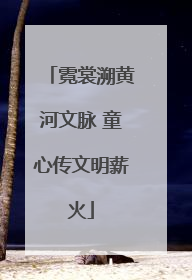 霓裳溯黄河文脉 童心传文明薪火