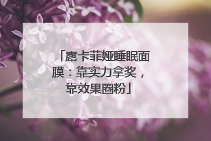 露卡菲娅睡眠面膜：靠实力拿奖，靠效果圈粉