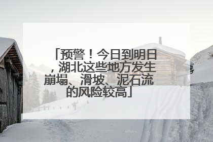 预警！今日到明日，湖北这些地方发生崩塌、滑坡、泥石流的风险较高