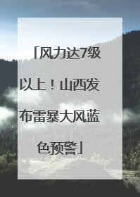 风力达7级以上！山西发布雷暴大风蓝色预警
