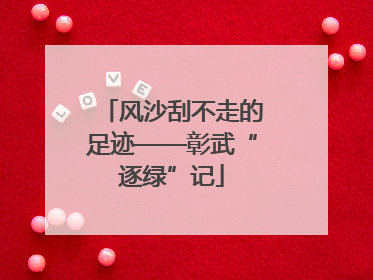 风沙刮不走的足迹——彰武“逐绿”记