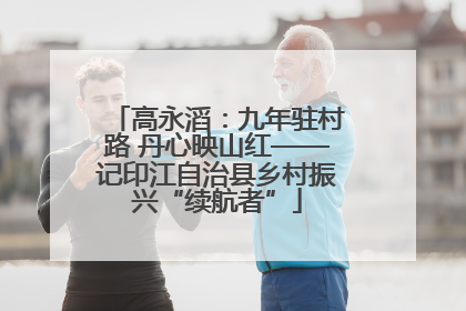 高永滔：九年驻村路 丹心映山红——记印江自治县乡村振兴“续航者”