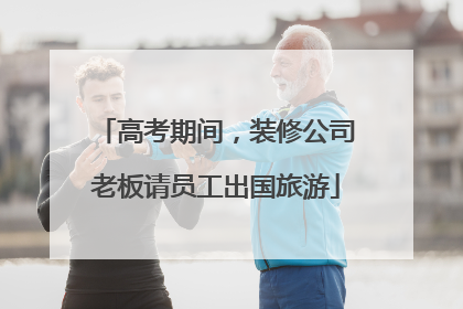 高考期间，装修公司老板请员工出国旅游