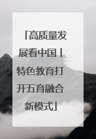 高质量发展看中国丨特色教育打开五育融合新模式