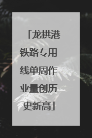 龙拱港铁路专用线单周作业量创历史新高