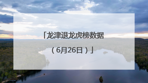龙津退龙虎榜数据（6月26日）