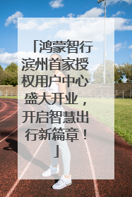 鸿蒙智行滨州首家授权用户中心盛大开业，开启智慧出行新篇章！
