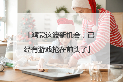 鸿蒙这波新机会，已经有游戏抢在前头了