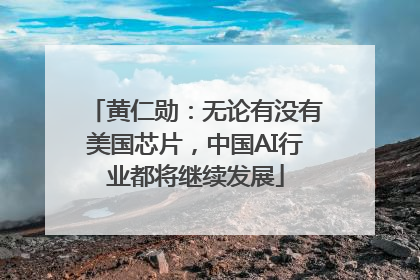 黄仁勋：无论有没有美国芯片，中国AI行业都将继续发展
