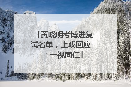 黄晓明考博进复试名单，上戏回应：一视同仁