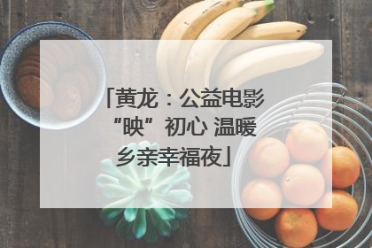 黄龙：公益电影“映”初心 温暖乡亲幸福夜