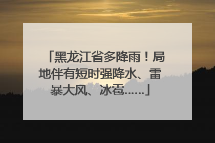 黑龙江省多降雨！局地伴有短时强降水、雷暴大风、冰雹……
