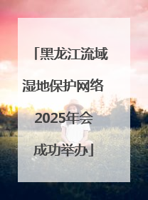黑龙江流域湿地保护网络2025年会成功举办