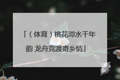（体育）桃花潭水千年韵 龙舟竞渡寄乡情