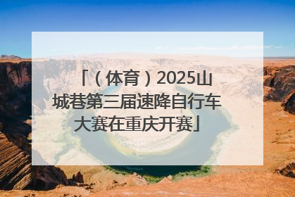 （体育）2025山城巷第三届速降自行车大赛在重庆开赛