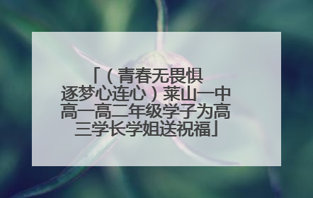（青春无畏惧   逐梦心连心）莱山一中高一高二年级学子为高三学长学姐送祝福