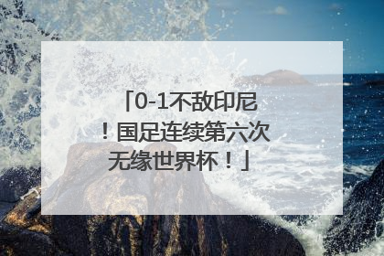 0-1不敌印尼！国足连续第六次无缘世界杯！