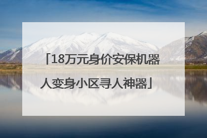 18万元身价安保机器人变身小区寻人神器