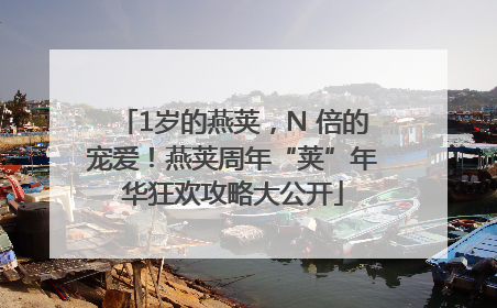1岁的燕荚，N 倍的宠爱！燕荚周年“荚”年华狂欢攻略大公开