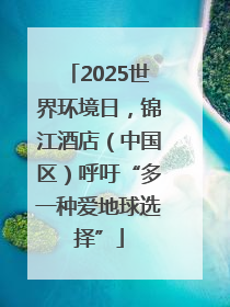 2025世界环境日，锦江酒店（中国区）呼吁“多一种爱地球选择”