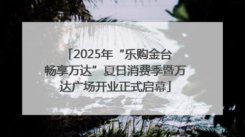 2025年“乐购金台 畅享万达”夏日消费季暨万达广场开业正式启幕