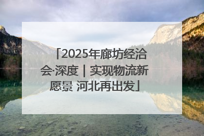 2025年廊坊经洽会·深度｜实现物流新愿景 河北再出发