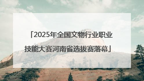 2025年全国文物行业职业技能大赛河南省选拔赛落幕