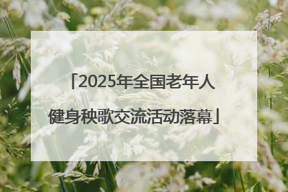 2025年全国老年人健身秧歌交流活动落幕