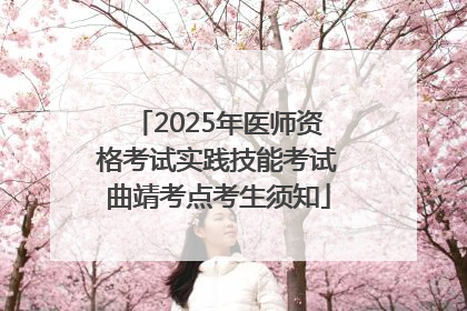 2025年医师资格考试实践技能考试曲靖考点考生须知