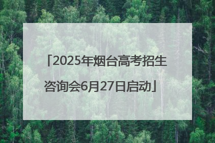 2025年烟台高考招生咨询会6月27日启动
