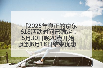 2025年真正的京东618活动时间已确定：5月30日晚20点开始买到6月18日结束优惠力度最大最便宜！