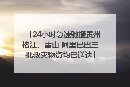 24小时急速驰援贵州榕江、雷山 阿里巴巴三批救灾物资均已送达