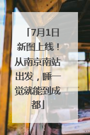 7月1日新图上线！从南京南站出发，睡一觉就能到成都