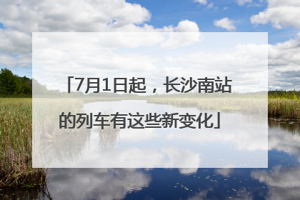 7月1日起，长沙南站的列车有这些新变化