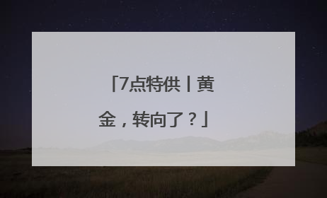 7点特供丨黄金，转向了？