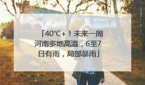 40℃+！未来一周河南多地高温，6至7日有雨，局部暴雨