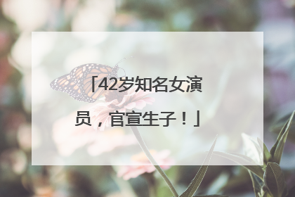 42岁知名女演员，官宣生子！
