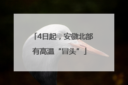 4日起，安徽北部有高温“冒头”