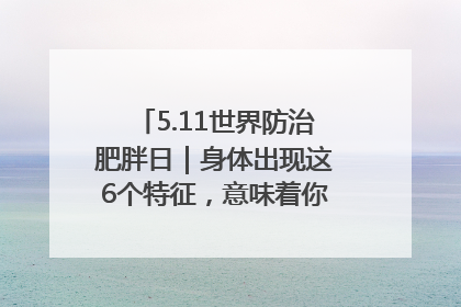 5.11世界防治肥胖日｜身体出现这6个特征，意味着你正在悄悄变瘦……