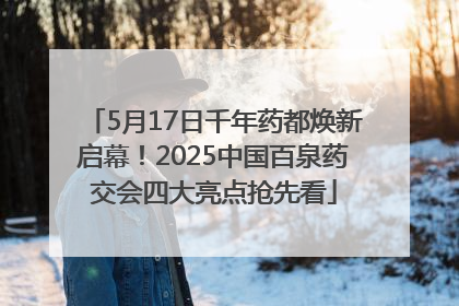 5月17日千年药都焕新启幕！2025中国百泉药交会四大亮点抢先看